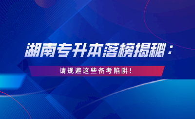 湖南專升本落榜揭秘：請規(guī)避這些備考陷阱！