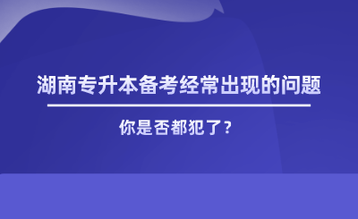 湖南專升本備考經(jīng)常出現(xiàn)的問(wèn)題，你是否都犯了.png