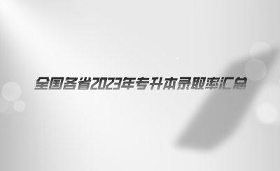 全國(guó)各省2023年專升本錄取率匯總.png