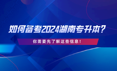 如何備考2024湖南專升本？你需要先了解這些信息.png