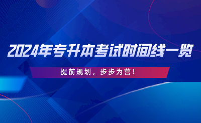 2024年專升本考試時(shí)間線一覽，提前規(guī)劃，步步為營.png