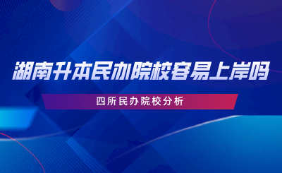 湖南專升本民辦院校容易上岸嗎？四所民辦院校分析.png