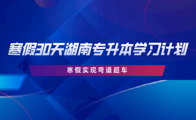 寒假30天湖南專升本學習計劃，寒假實現(xiàn)彎道超車.png