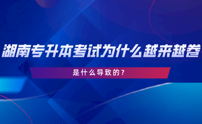 湖南專升本考試為什么越來越卷了？是什么導(dǎo)致的.png