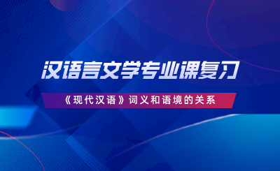 漢語言文學專業(yè)課復習｜《現(xiàn)代漢語》詞義和語境的關系.png