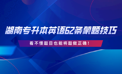 湖南專(zhuān)升本英語(yǔ)62條蒙題技巧，看不懂題目也能將題做正確.png