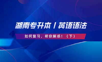 湖南專升本丨英語語法如何復習，幫你解惑?。ㄏ拢?png