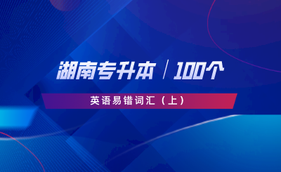 湖南專升本│100個(gè)英語(yǔ)易錯(cuò)詞匯（上）.png