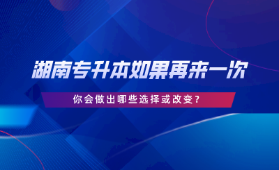 湖南專升本如果再來一次，你會(huì)做出哪些選擇或改變.png