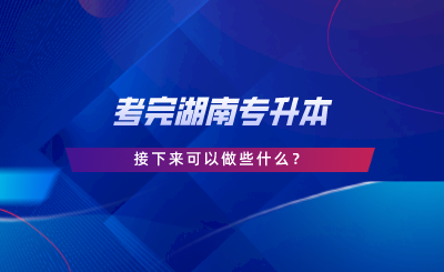 考完湖南專升本，接下來(lái)可以做些什么.png