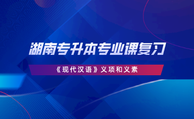 湖南專升本專業(yè)課復(fù)習(xí)｜《現(xiàn)代漢語(yǔ)》義項(xiàng)和義素.png