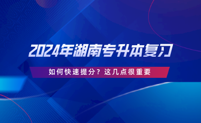 2024年湖南專升本復(fù)習(xí)如何快速提分？這幾點(diǎn)很重要.png