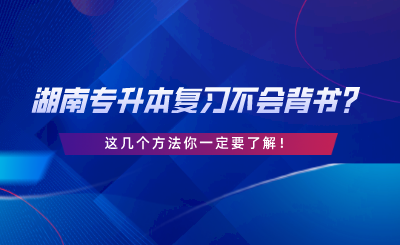 湖南專升本復(fù)習(xí)不會背書？這幾個(gè)方法你一定要了解.png