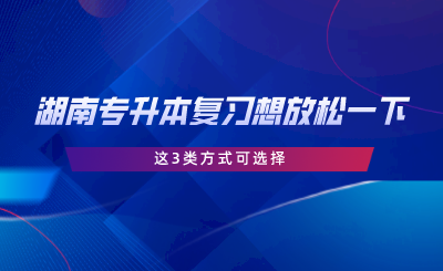 湖南專升本復(fù)習(xí)想放松一下？這3類方式可選擇.png