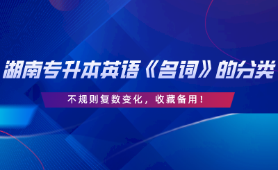 湖南專升本英語《名詞》的分類、不規(guī)則復數(shù)變化，收藏備用.png