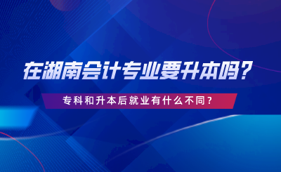 在湖南會(huì)計(jì)專業(yè)要升本嗎？?？坪蜕竞缶蜆I(yè)有什么不同.png