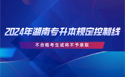 2024年湖南專升本規(guī)定控制線，不合格考生或?qū)⒉挥桎浫?png