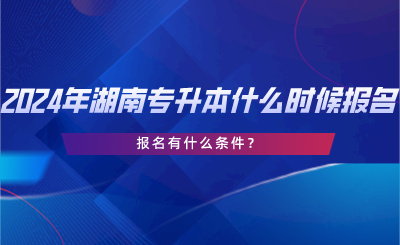 2024年湖南專升本什么時候報(bào)名？報(bào)名有什么條件？.png