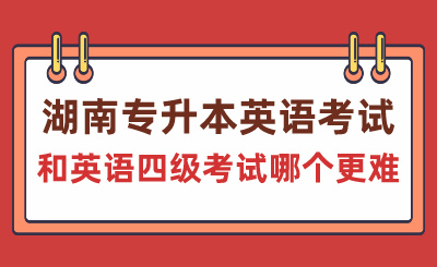 湖南專升本英語考試和英語四級考試哪個更難？