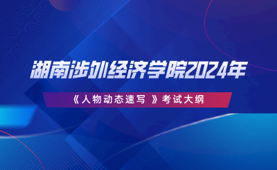 湖南涉外經(jīng)濟學院2024年專升本《人物動態(tài)速寫 》考試大綱.png