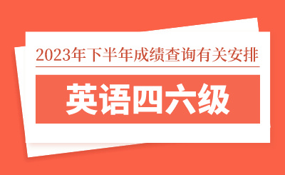 2023年下半年全國(guó)大學(xué)英語(yǔ)四六級(jí)考試（CET）成績(jī)查詢有關(guān)安排