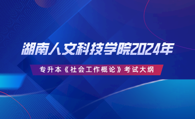 湖南人文科技學院2024年專升本《社會工作概論》考試大綱.png