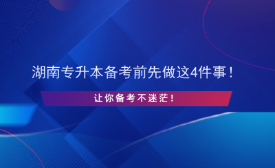 湖南專升本備考前先做這4件事！讓你備考不迷茫！.png