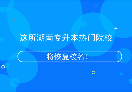 這所湖南專升本熱門(mén)院校，將恢復(fù)校名！.png