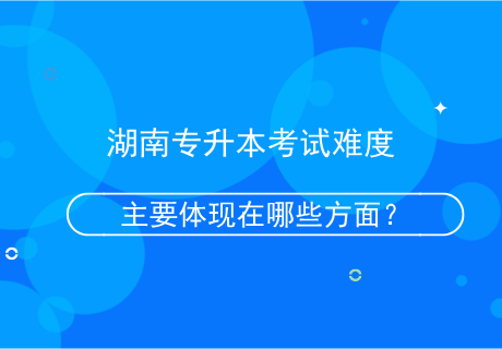 湖南專升本考試難度主要體現(xiàn)在哪些方面？.png