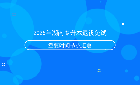 2025年湖南專升本退役免試重要時間節(jié)點(diǎn)匯總.png