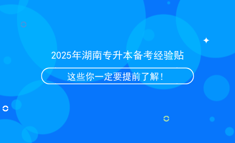 2025年湖南專(zhuān)升本備考經(jīng)驗(yàn)貼，這些信息你一定要提前了解！.png