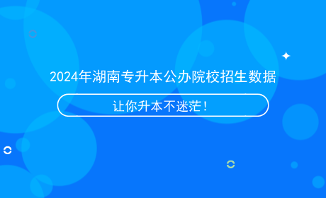 2024年湖南專升本公辦院校招生數(shù)據(jù).png