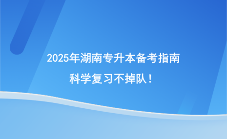 2025年湖南專升本備考指南，科學(xué)復(fù)習(xí)不掉隊(duì)！.png