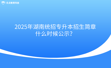 2025年湖南統(tǒng)招專升本招生簡(jiǎn)章什么時(shí)候公示？.png