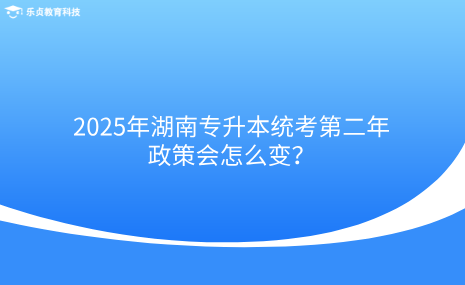 2025年湖南專升本統(tǒng)考第二年，政策會怎么變？.png