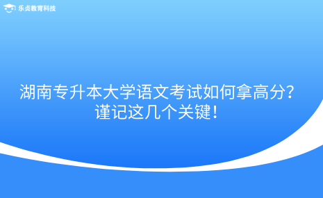 湖南專升本大學(xué)語文考試如何拿高分？謹(jǐn)記這幾個關(guān)鍵！.png