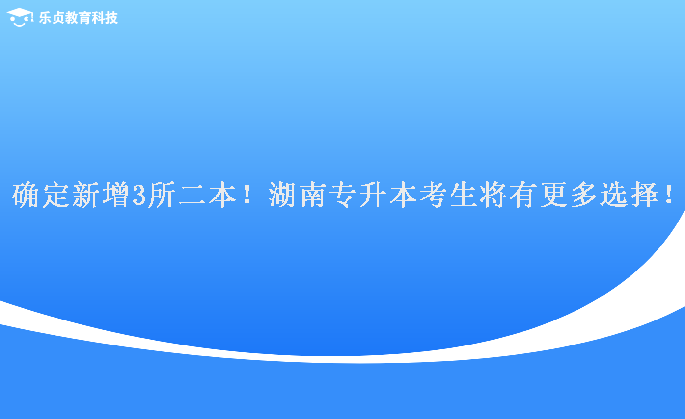 確定新增3所二本！湖南專升本考生將有更多選擇！.png