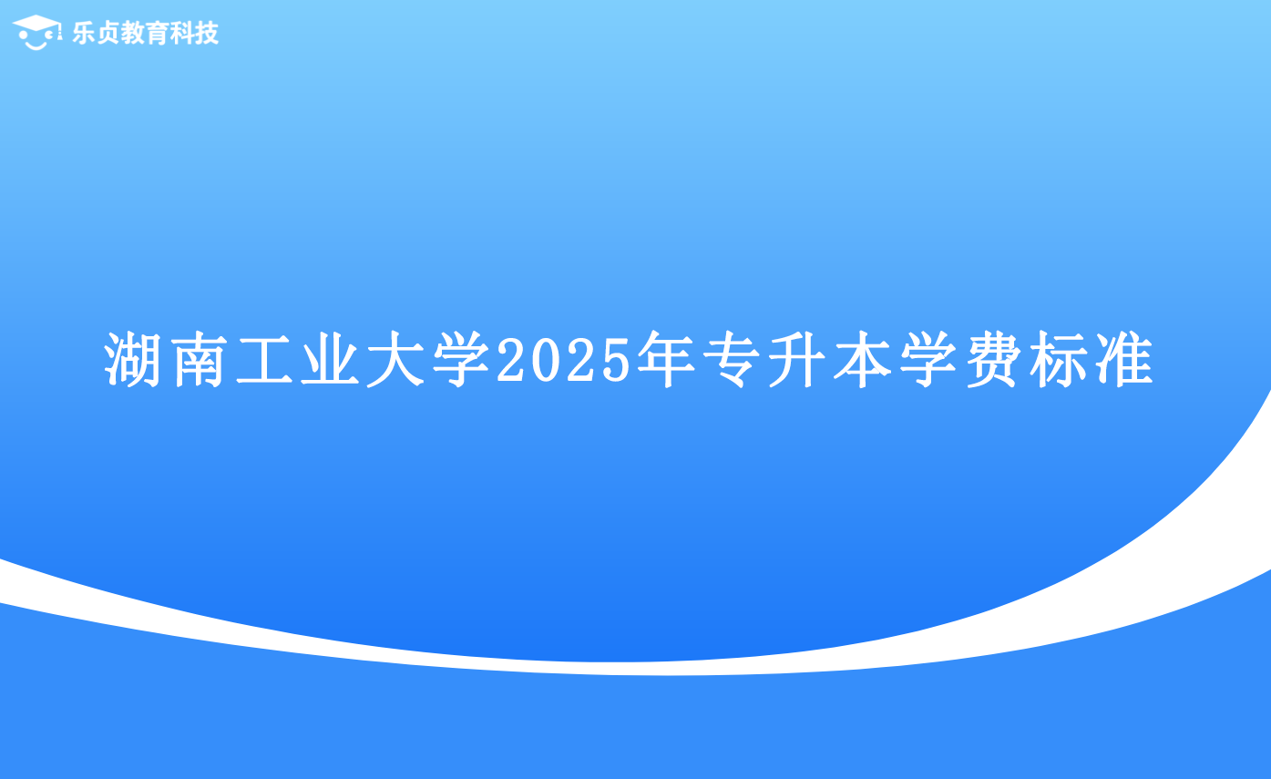 湖南工業(yè)大學(xué)2025年專升本學(xué)費標(biāo)準(zhǔn).png