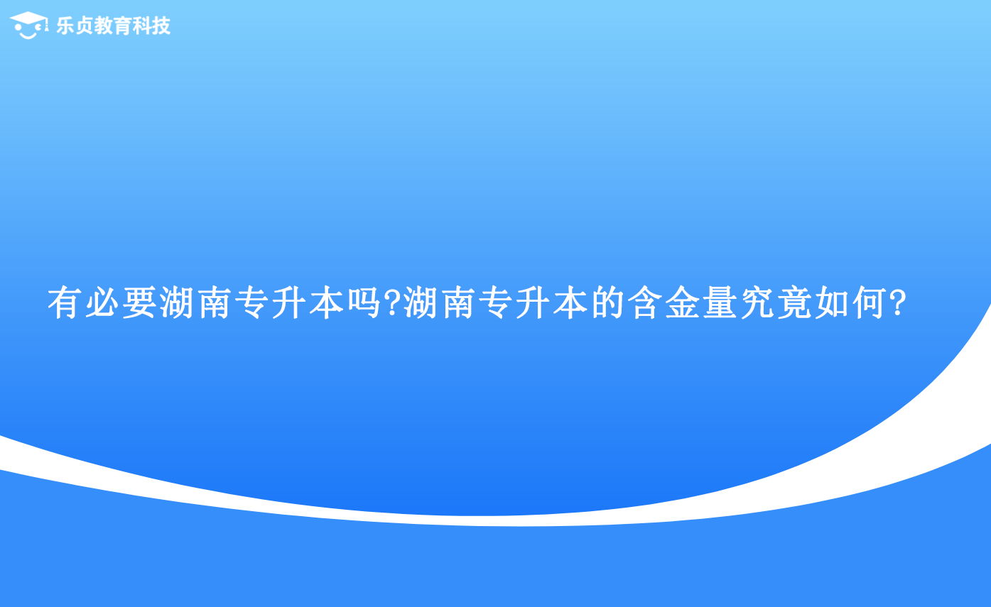 有必要湖南專升本嗎湖南專升本的含金量究竟如何.png