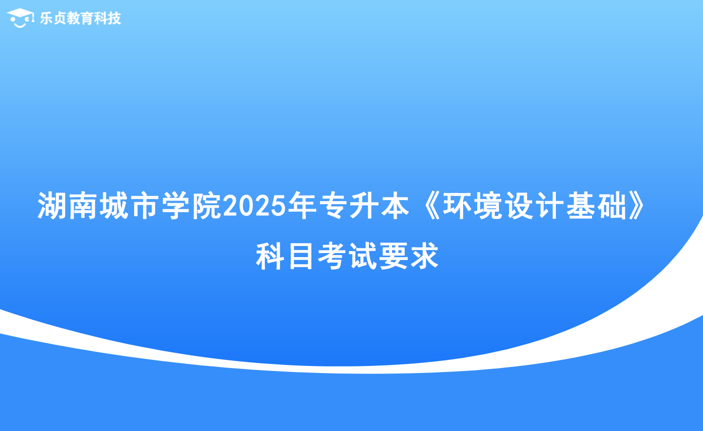 湖南城市學(xué)院2025年專升本《環(huán)境設(shè)計(jì)基礎(chǔ)》科目考試要求.png