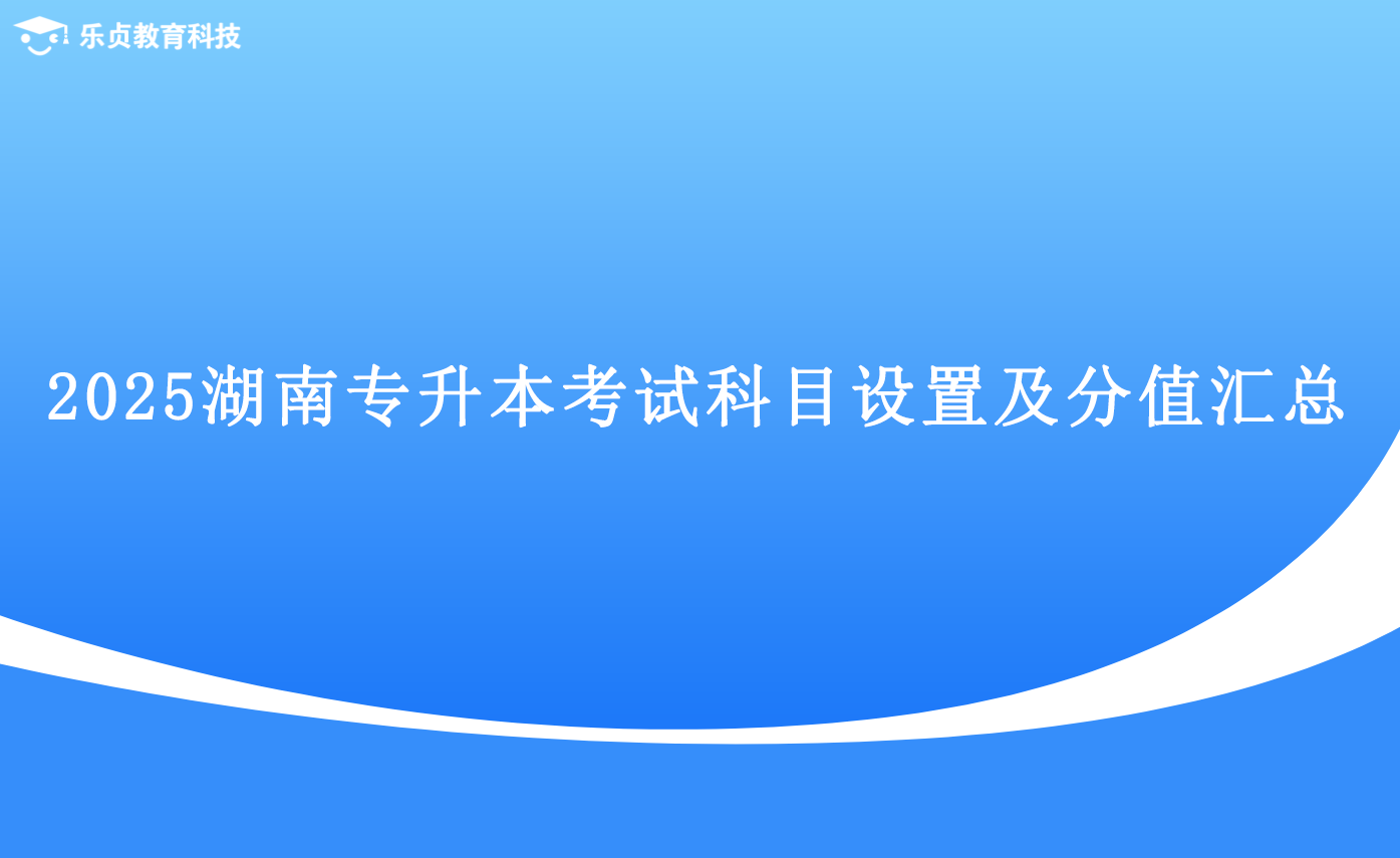 2025湖南專升本考試科目設(shè)置及分值匯總.png