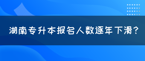 湖南專升本報(bào)名人數(shù)逐年下滑？(圖1)