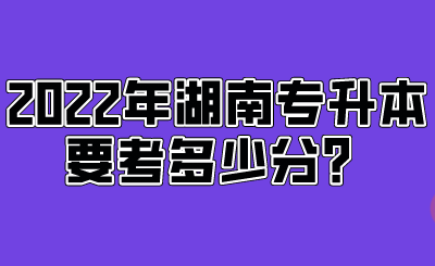 2022年湖南專升本要考多少分？.png