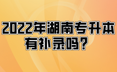 2022年湖南專升本有補錄嗎？.png