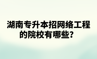 湖南專升本招網(wǎng)絡(luò)工程的院校有哪些？.png