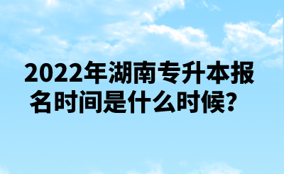 2022年湖南專升本報(bào)名時(shí)間是什么時(shí)候？.png