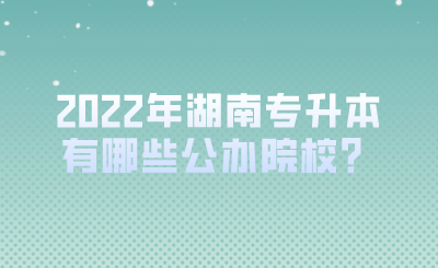 2022年湖南專升本有哪些公辦院校？.png