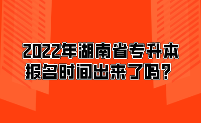 2022年湖南省專升本報(bào)名時(shí)間出來了嗎？.png