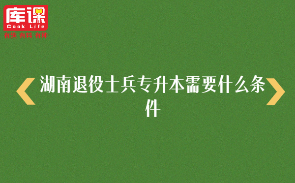 湖南退役士兵專升本需要什么條件