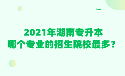 2021年湖南專升本哪個專業(yè)的招生院校最多？.png